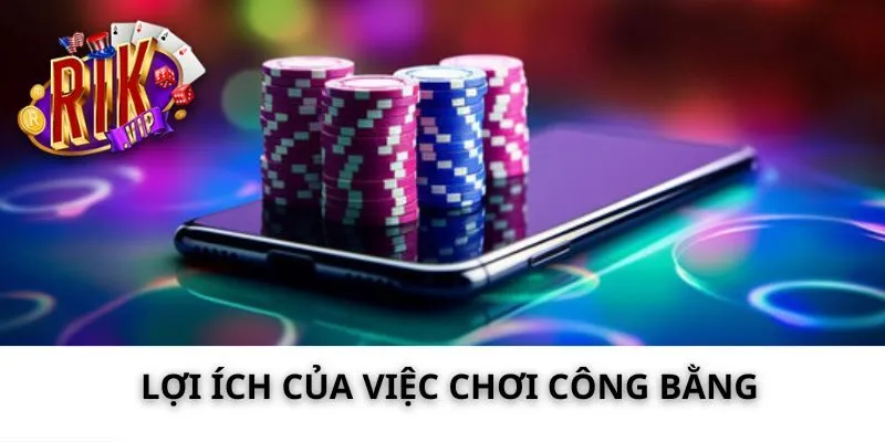 Lợi ích của việc chơi công bằng